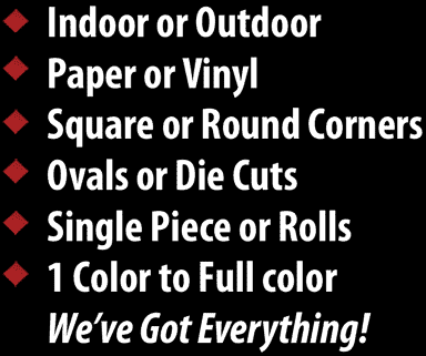 Indoor or Outdoor, Paper or Vinyl, Square or Rounded Corners, Ovals or Die Cuts, Single Piece or Rolls, 1 Color to Full Color - We’ve Got Everything!